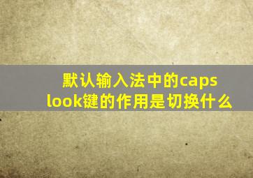 默认输入法中的caps look键的作用是切换什么